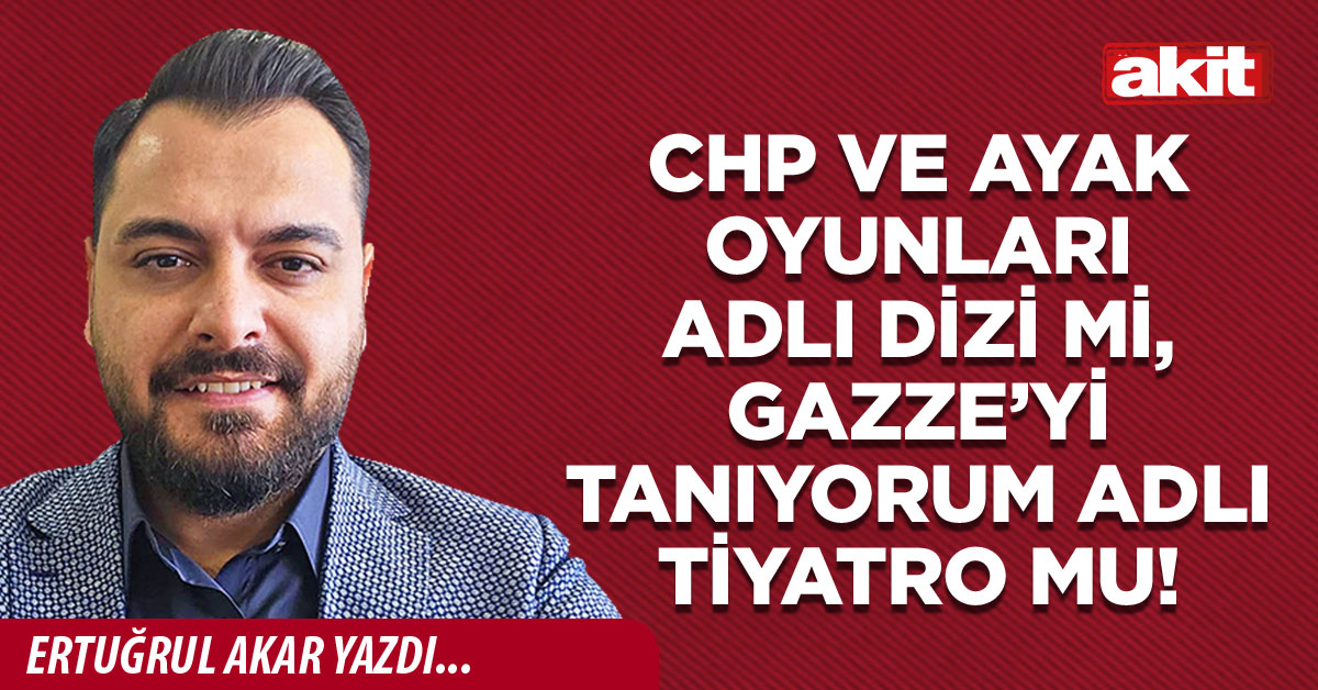 CHP ve ayak oyunları adlı dizi mi, Gazze’yi tanıyorum adlı tiyatro mu!