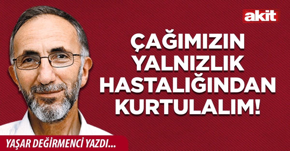 Çağımızın yalnızlık hastalığından kurtulalım!