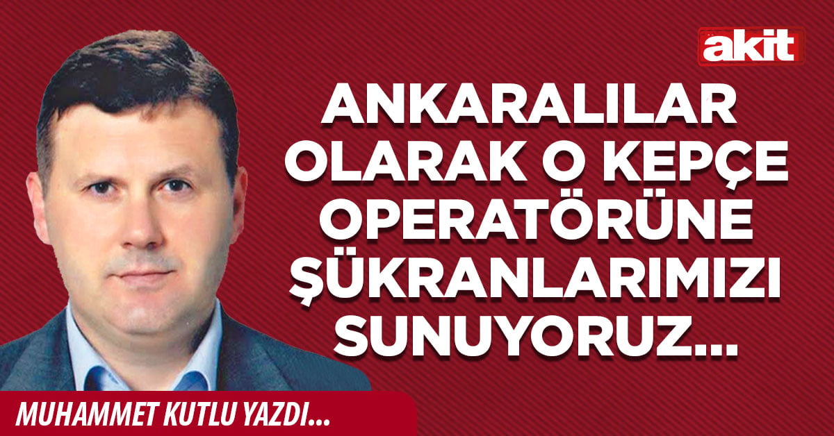 Ankaralılar olarak o kepçe operatörüne şükranlarımızı sunuyoruz…