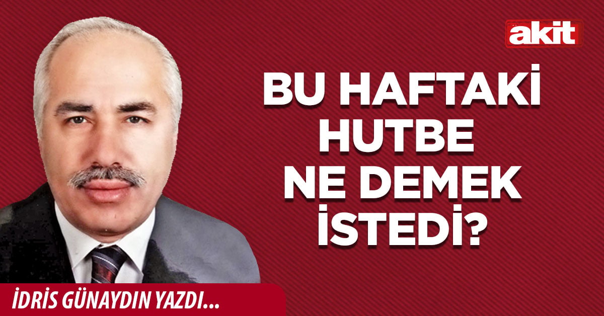 Bu haftaki hutbe ne demek istedi?