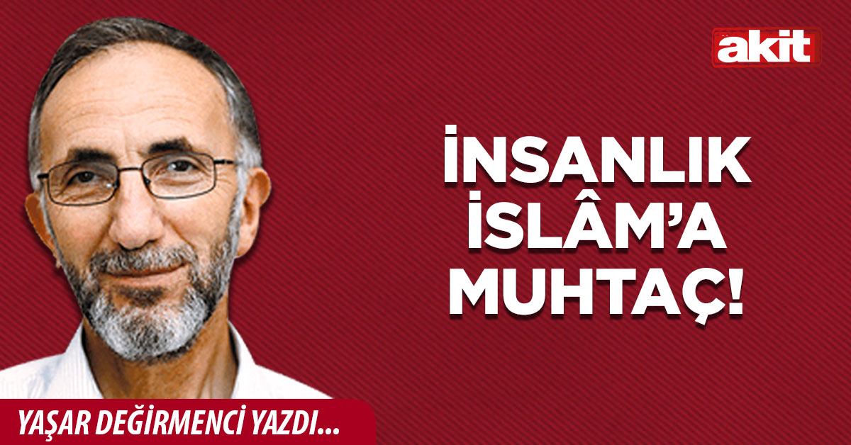 İnsanlık İslâm’a muhtaç!