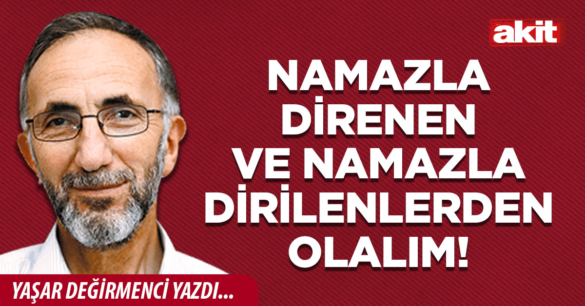 Namazla direnen ve namazla dirilenlerden olalım!