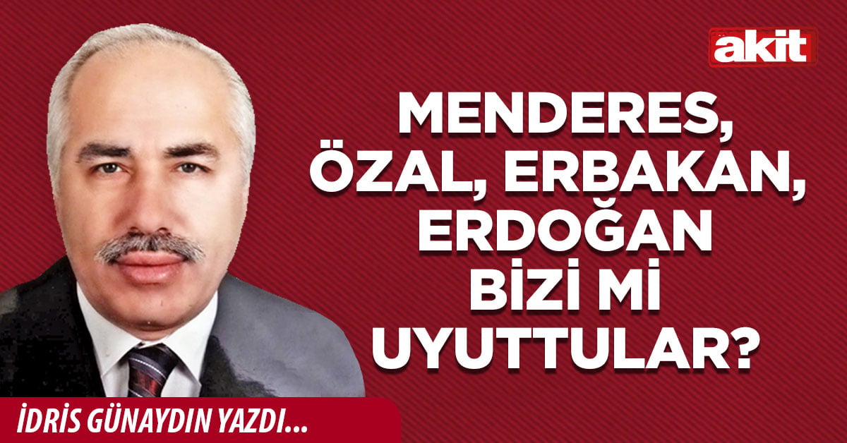 Menderes, Özal, Erbakan, Erdoğan bizi mi uyuttular?