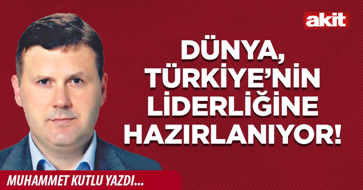 Dünya, Türkiye’nin liderliğine hazırlanıyor!