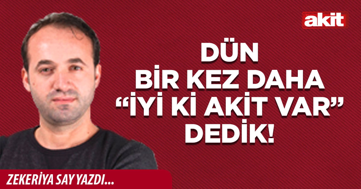 Dün bir kez daha “İyi ki Akit var” dedik!