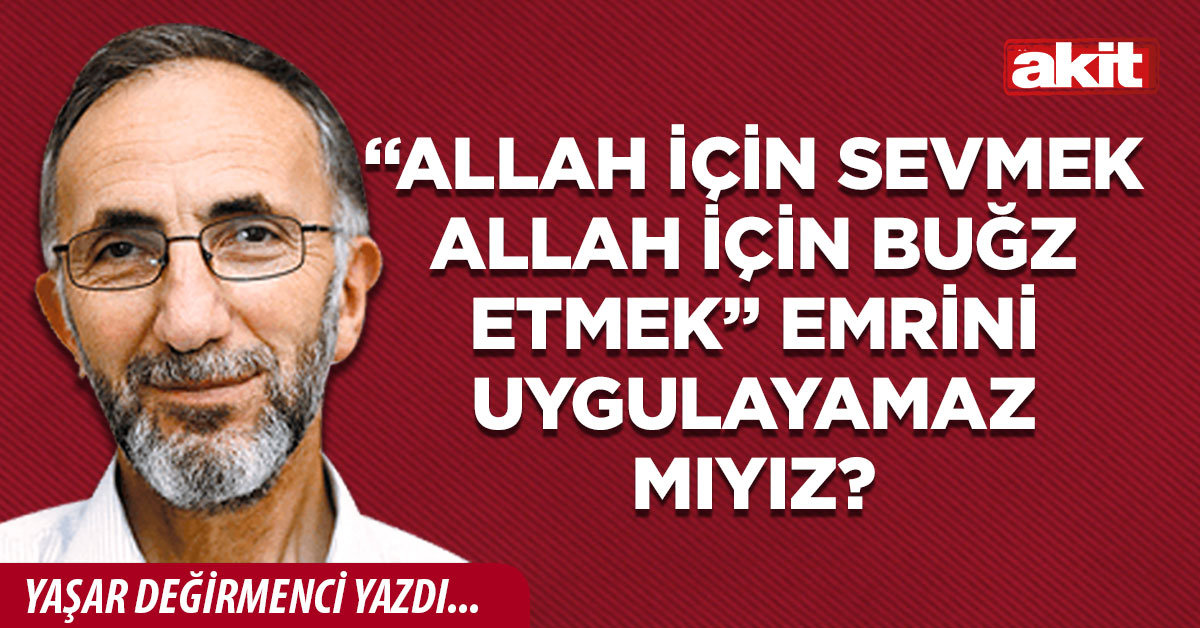 “Allah için sevmek Allah için buğz etmek” emrini uygulayamaz mıyız?