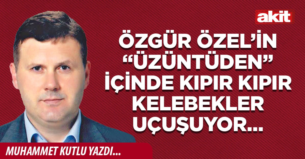 Özgür Özel’in “üzüntüden” içinde kıpır kıpır kelebekler uçuşuyor… 