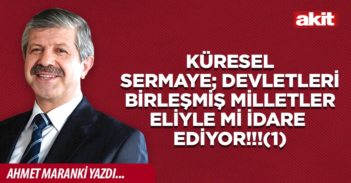 KÜRESEL SERMAYE; DEVLETLERİ BİRLEŞMİŞ MİLLETLER ELİYLE Mİ İDARE EDİYOR!!!(1)