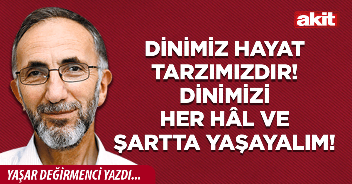 Dinimiz hayat tarzımızdır! Dinimizi her hâl ve şartta yaşayalım!