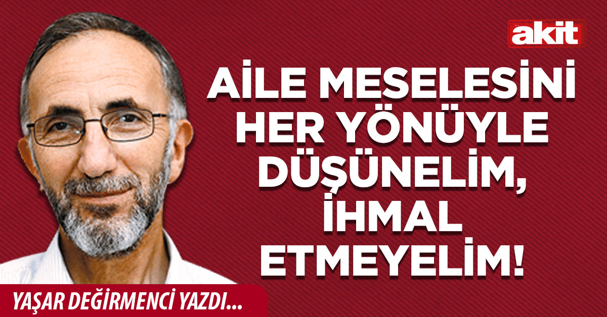 Aile meselesini her yönüyle düşünelim, ihmal etmeyelim!