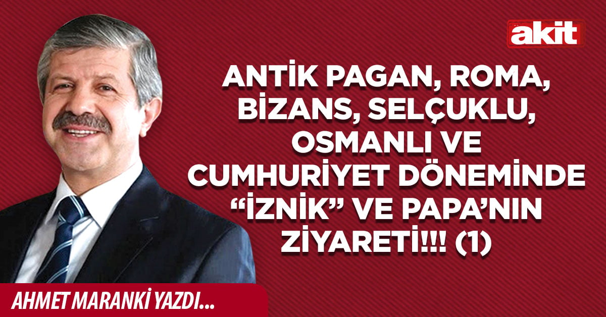 Antik Pagan, Roma, Bizans, Selçuklu, Osmanlı ve Cumhuriyet döneminde “İznik” ve Papa’nın ziyareti!!! (1)