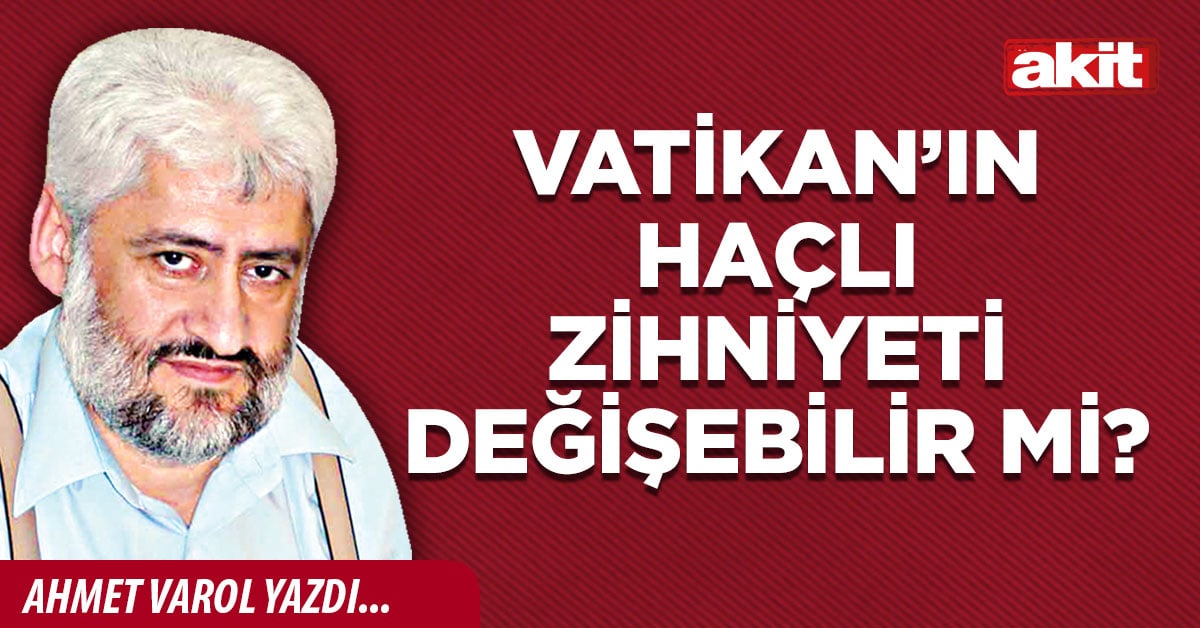 Vatikan’ın haçlı zihniyeti değişebilir mi?