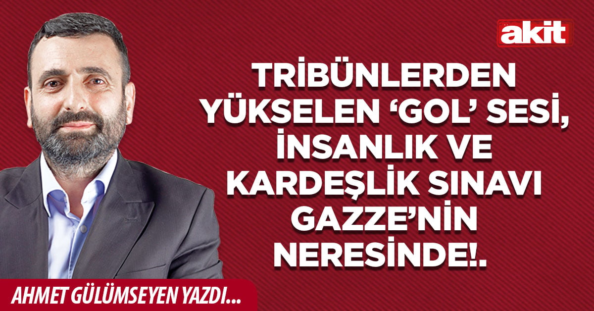Tribünlerden yükselen ‘gol’ sesi, insanlık ve kardeşlik sınavı Gazze’nin neresinde!.