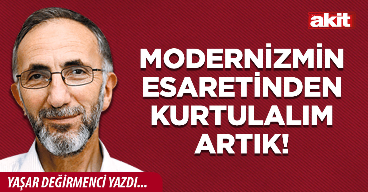 Modernizmin esaretinden kurtulalım artık!