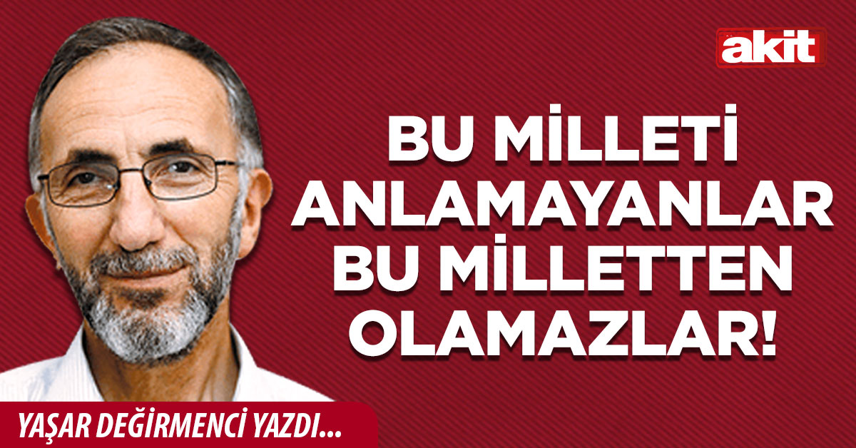 Bu milleti anlamayanlar bu milletten olamazlar!  