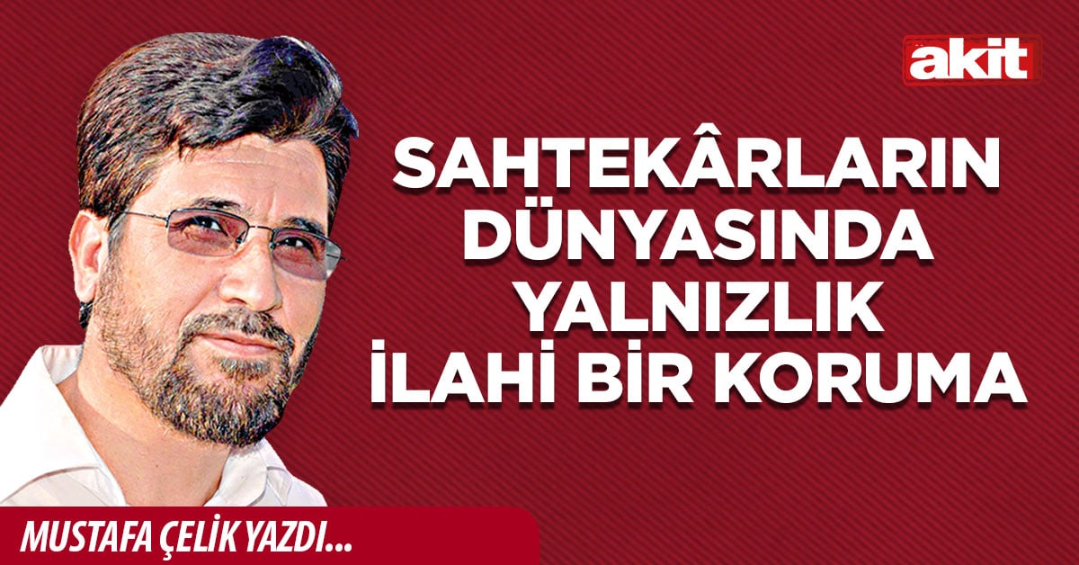 Sahtekârların dünyasında yalnızlık ilahi bir koruma