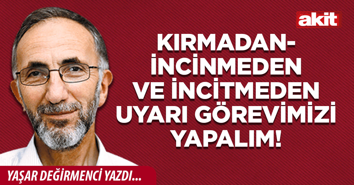 Kırmadan-incinmeden ve incitmeden uyarı görevimizi yapalım!