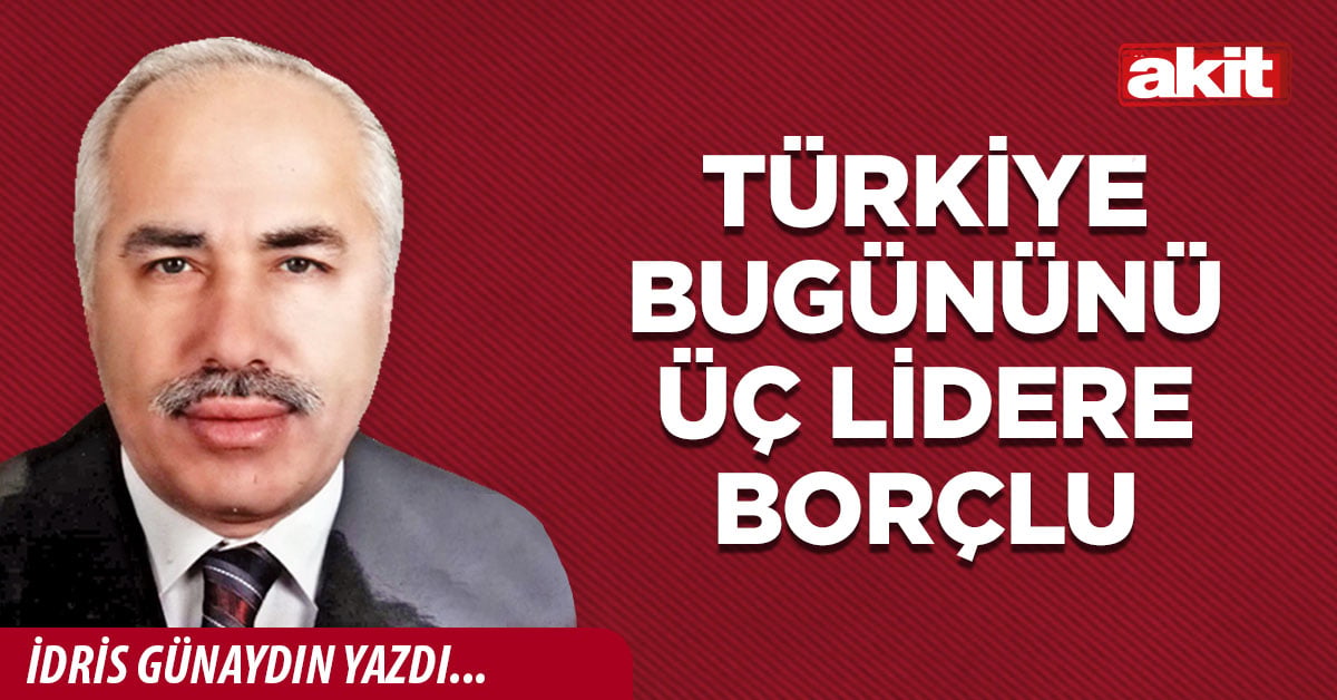Türkiye bugününü üç lidere borçlu