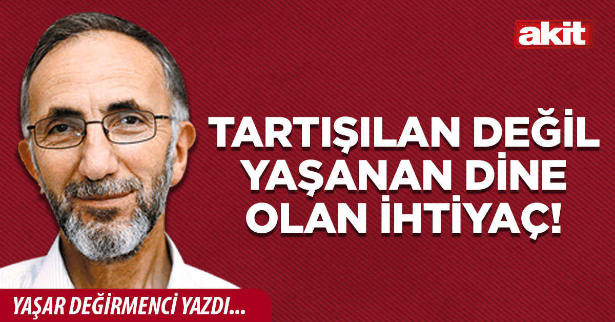 Tartışılan değil yaşanan dine olan ihtiyaç!