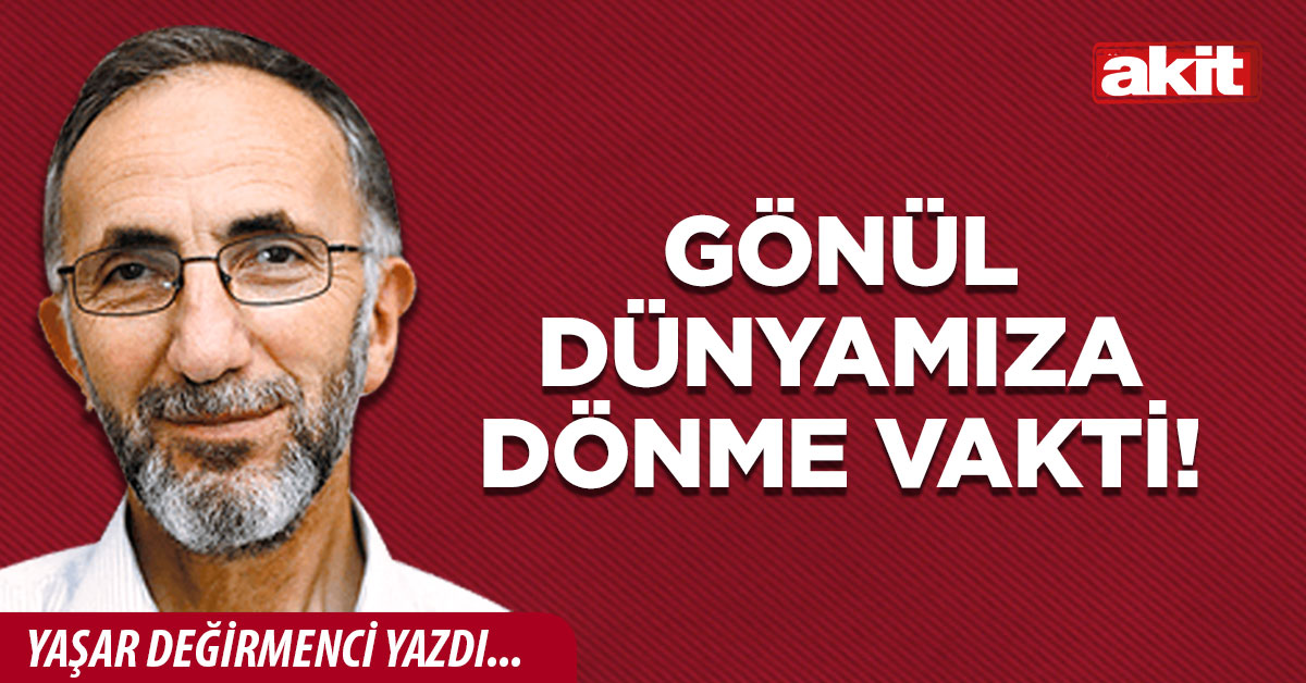 Gönül dünyamıza dönme vakti!