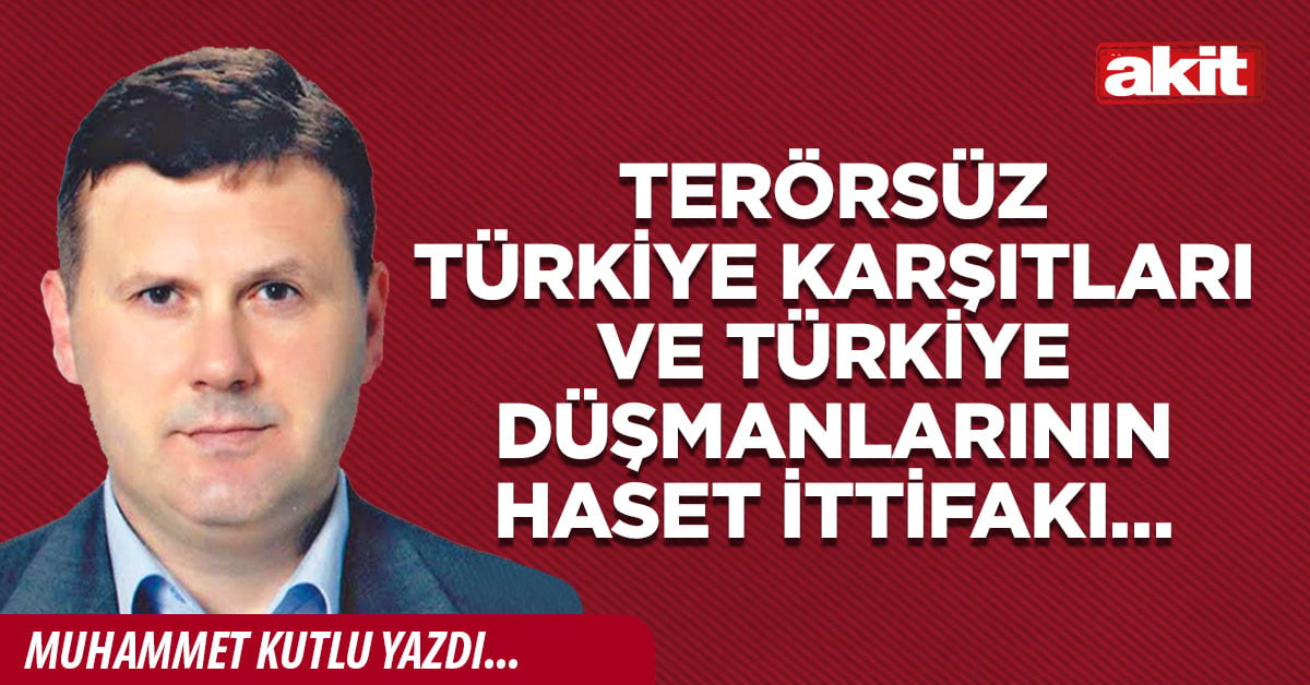 Terörsüz Türkiye karşıtları ve Türkiye düşmanlarının haset ittifakı…