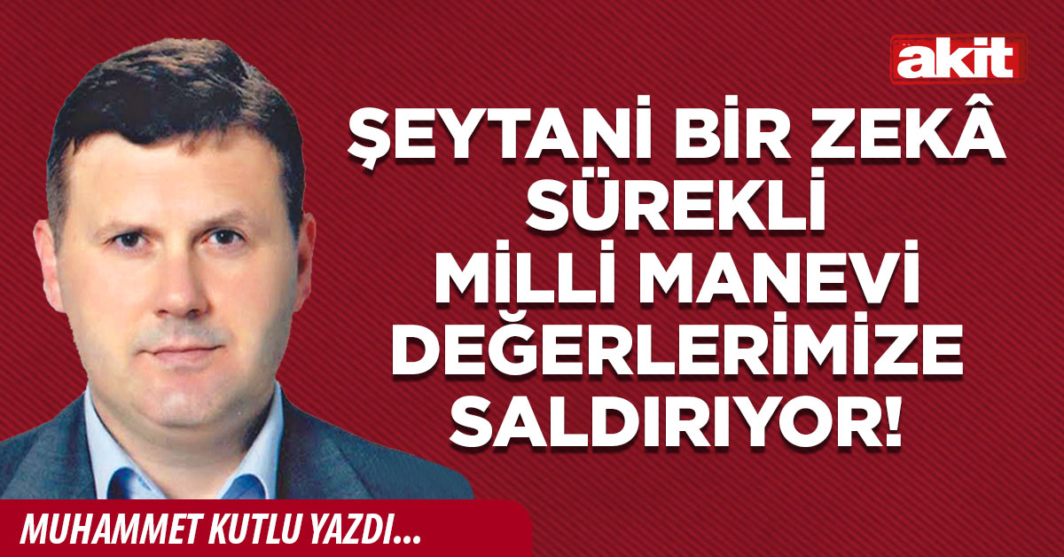 Şeytani bir zekâ sürekli milli manevi değerlerimize saldırıyor!