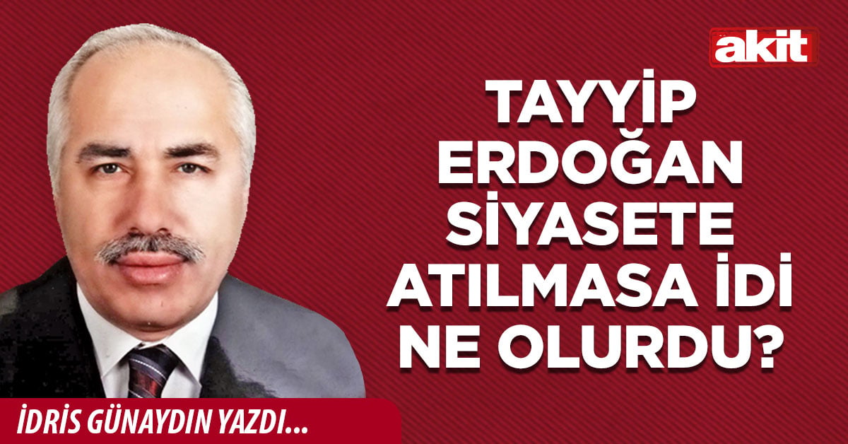 Tayyip Erdoğan siyasete atılmasa idi ne olurdu?