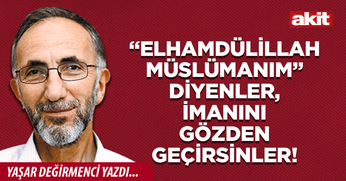 “Elhamdülillah Müslümanım” diyenler, imanını gözden geçirsinler!
