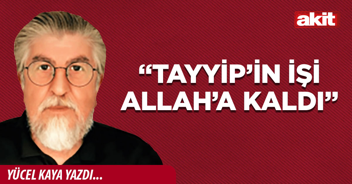 “Tayyip’in işi Allah’a kaldı”
