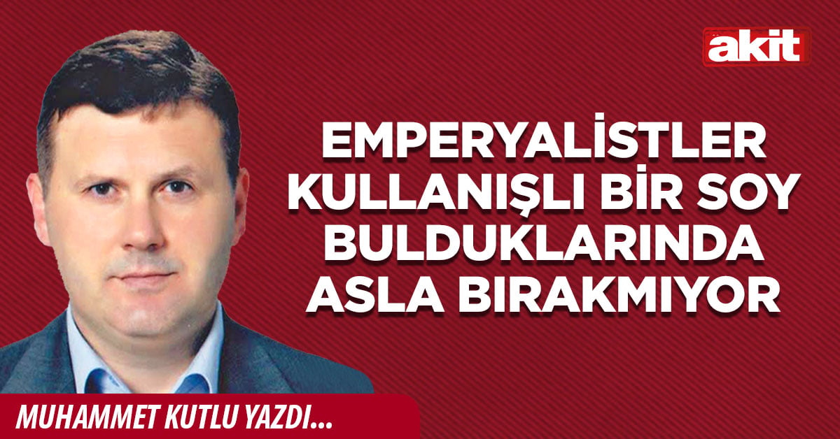 Emperyalistler kullanışlı bir soy bulduklarında asla bırakmıyor
