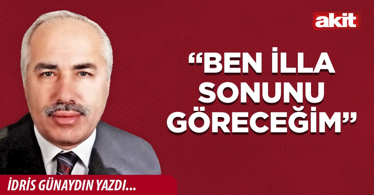 “Ben illa sonunu göreceğim”