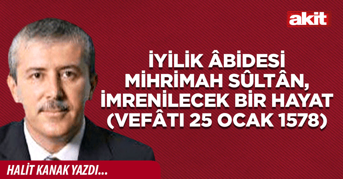 İyilik âbidesi Mihrimah Sûltân, imrenilecek bir hayat (vefâtı 25 Ocak 1578)
