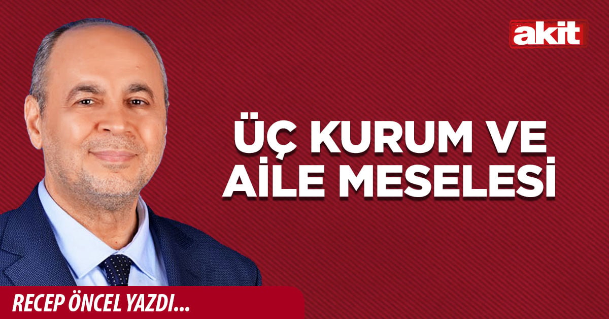 ÜÇ KURUM VE AİLE MESELESİ