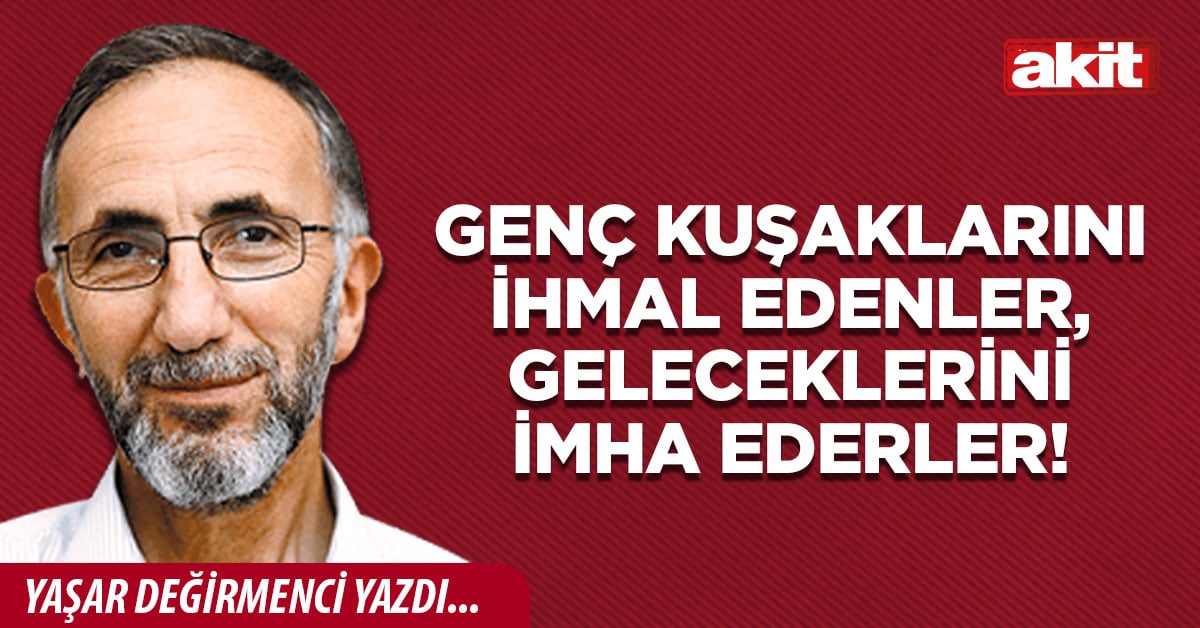 Genç kuşaklarını ihmal edenler, geleceklerini imha ederler!