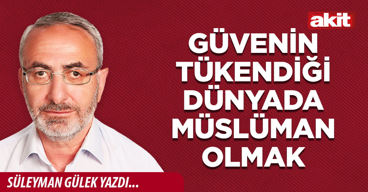 Güvenin tükendiği dünyada Müslüman olmak