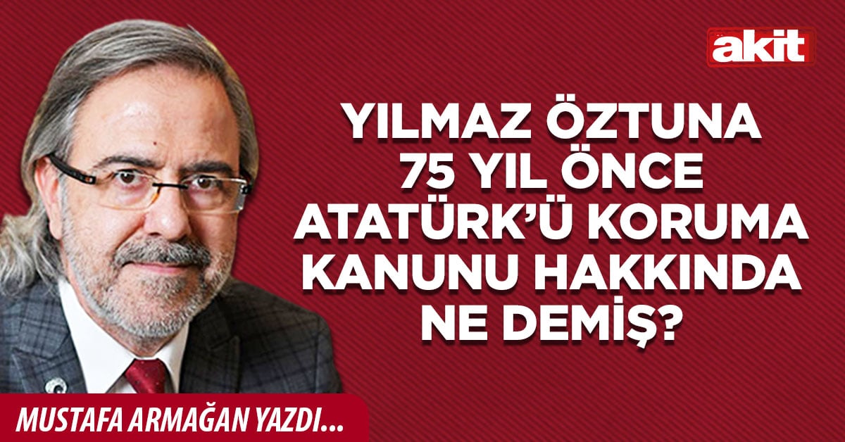 Yılmaz Öztuna 75 yıl önce Atatürk’ü Koruma Kanunu hakkında ne demiş?
