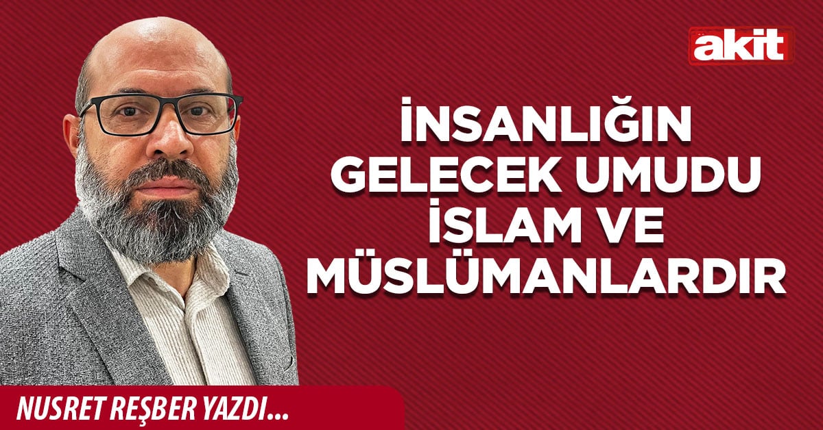 İnsanlığın gelecek umudu İslam ve Müslümanlardır