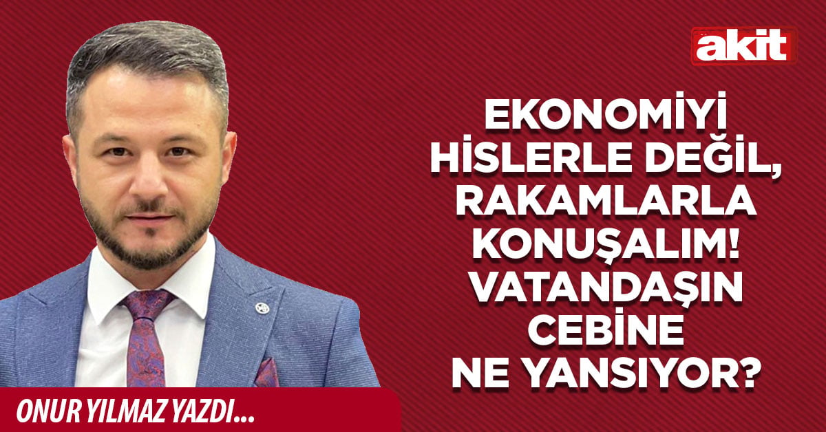 Ekonomiyi hislerle değil, rakamlarla konuşalım! Vatandaşın cebine ne yansıyor?