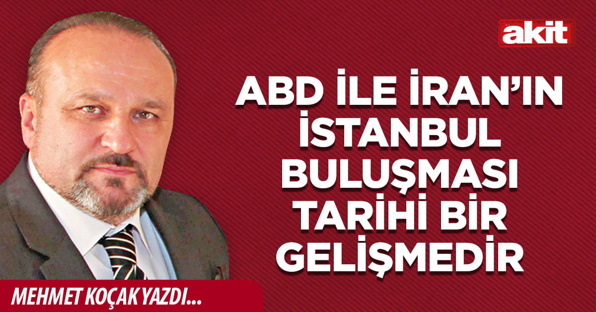 ABD ile İran’ın İstanbul buluşması tarihi bir gelişmedir