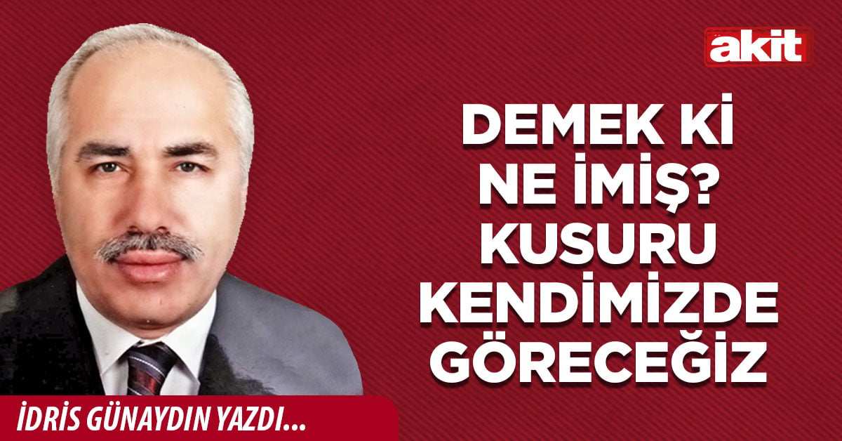 Demek ki ne imiş? Kusuru kendimizde göreceğiz