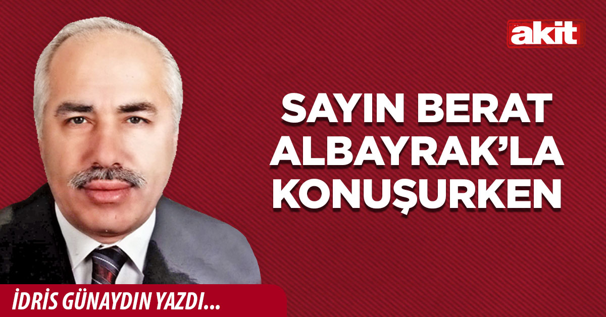 Sayın Berat Albayrak’la konuşurken