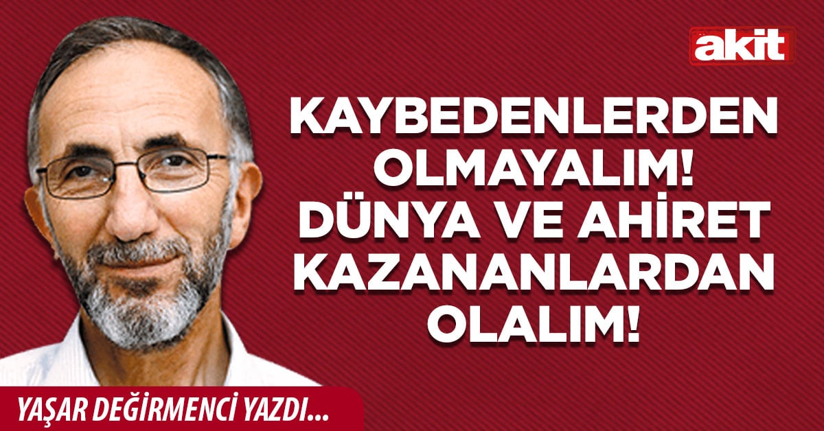 Kaybedenlerden olmayalım! Dünya ve ahiret kazananlardan olalım!