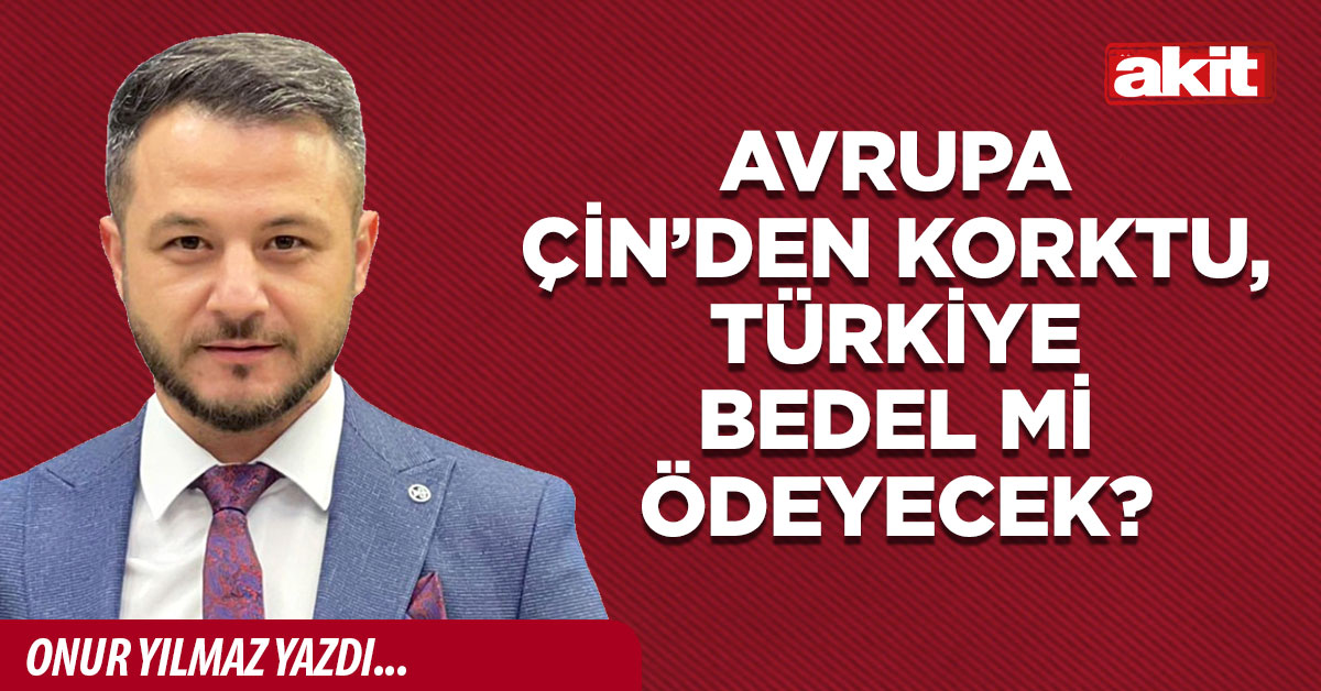 Avrupa Çin’den korktu, Türkiye bedel mi ödeyecek?