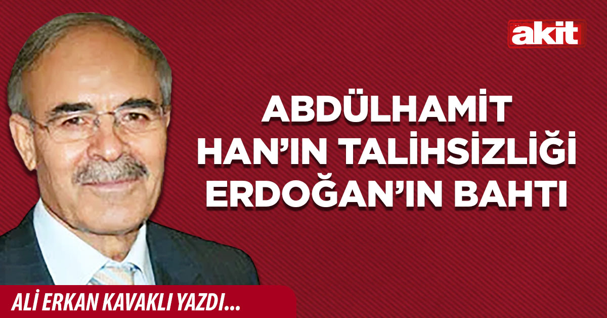 Abdülhamit Han’ın talihsizliği Erdoğan’ın bahtı