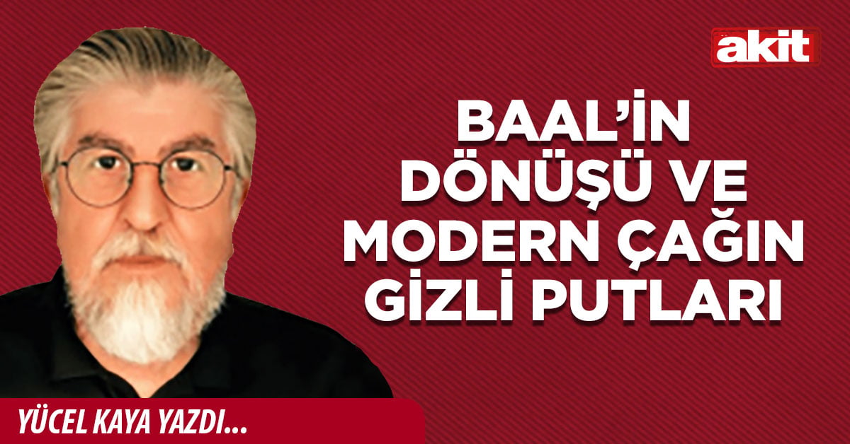 Baal’in dönüşü ve modern çağın gizli putları