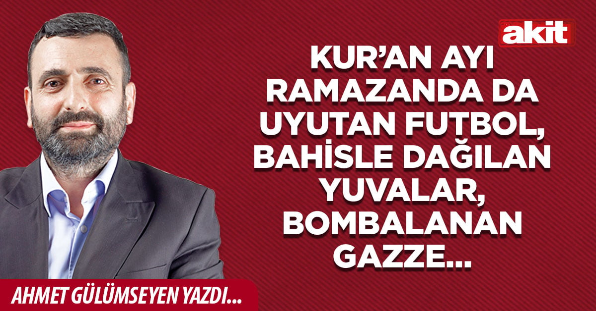 Kur’an ayı ramazanda da uyutan futbol, bahisle dağılan yuvalar, bombalanan Gazze…