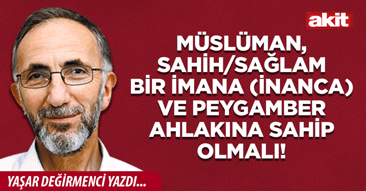 Müslüman, sahih/sağlam bir imana (inanca) ve Peygamber ahlakına sahip olmalı!