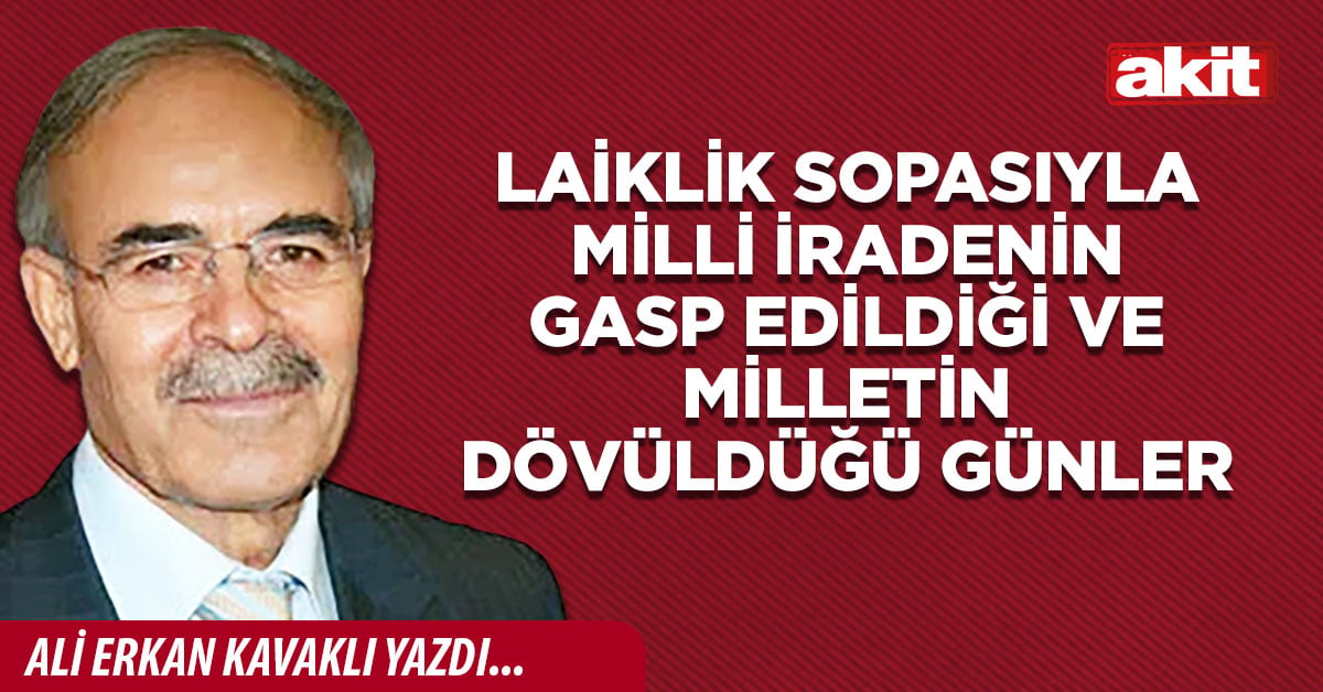 Laiklik sopasıyla milli iradenin gasp edildiği ve milletin dövüldüğü günler