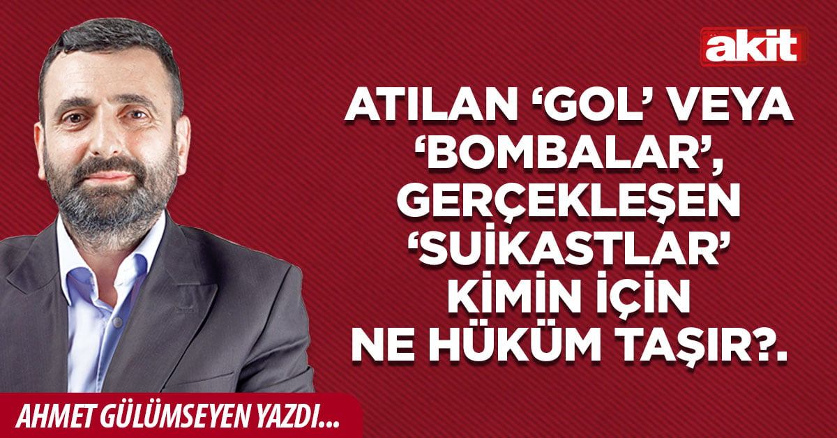 Atılan ‘gol’ veya ‘bombalar’, gerçekleşen ‘suikastlar’ kimin için ne hüküm taşır?