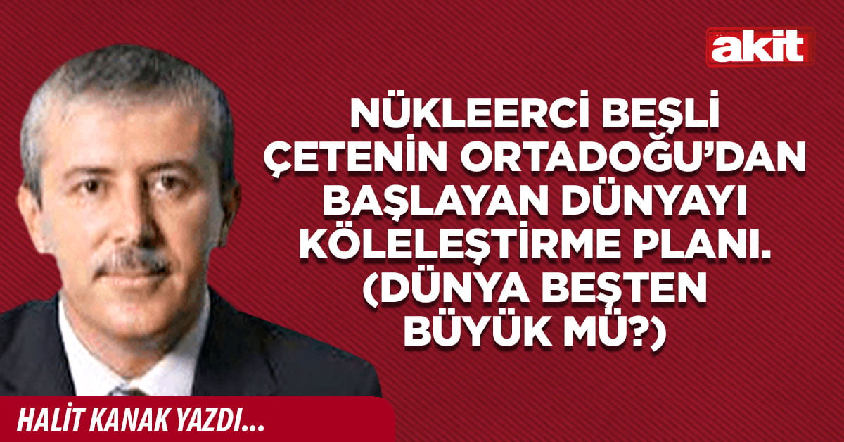 Nükleerci beşli çetenin Ortadoğu’dan başlayan dünyayı köleleştirme planı. (Dünya beşten büyük mü?)